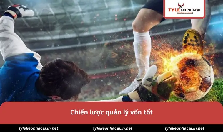 Kèo Rung - Chiến Lược Đặt Cược Thông Minh Cho Dân Cá Cược 3 Chiến lược quản lý vốn tốt