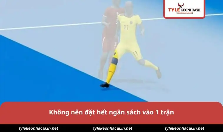 Không nên đặt hết ngân sách vào 1 trận