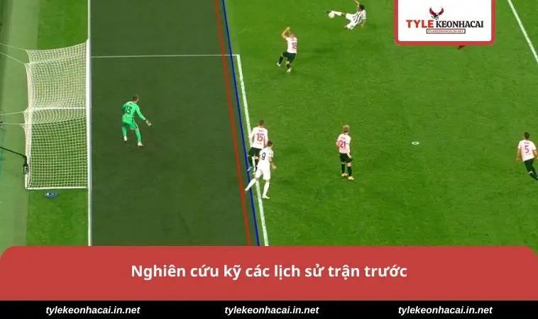 Nghiên cứu kỹ các lịch sử trận trước