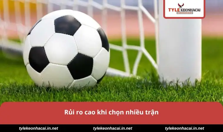 Rủi ro cao khi chọn nhiều trận